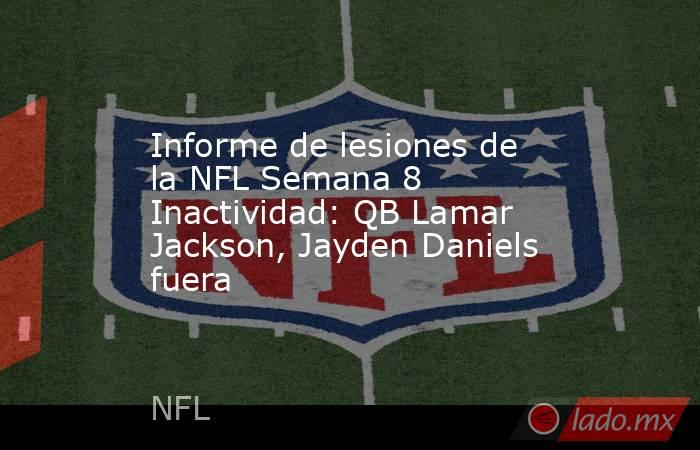 Informe de lesiones de la NFL Semana 8 Inactividad: QB Lamar Jackson, Jayden Daniels fuera. Noticias en tiempo real