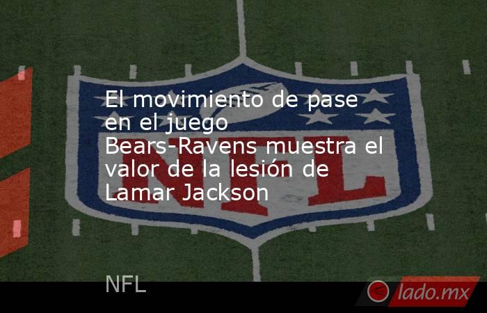 El movimiento de pase en el juego Bears-Ravens muestra el valor de la lesión de Lamar Jackson. Noticias en tiempo real