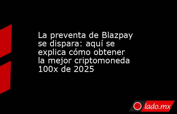 La preventa de Blazpay se dispara: aquí se explica cómo obtener la mejor criptomoneda 100x de 2025. Noticias en tiempo real