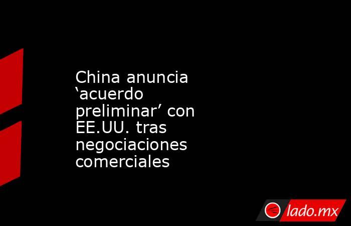 China anuncia ‘acuerdo preliminar’ con EE.UU. tras negociaciones comerciales. Noticias en tiempo real
