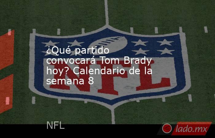 ¿Qué partido convocará Tom Brady hoy? Calendario de la semana 8. Noticias en tiempo real