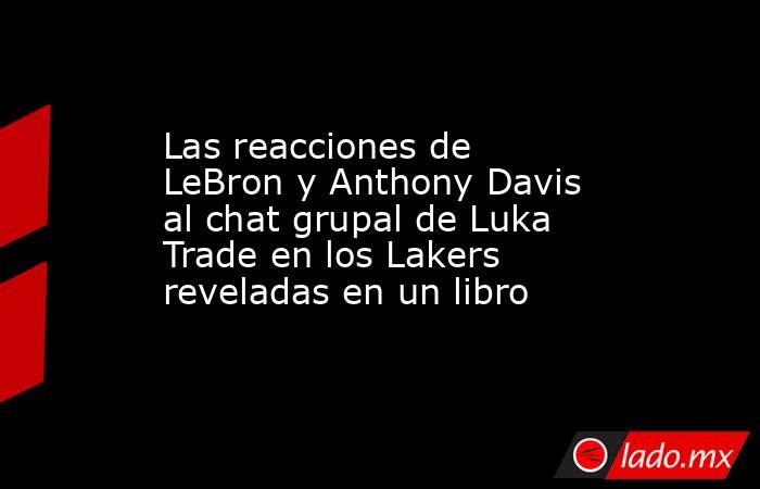 Las reacciones de LeBron y Anthony Davis al chat grupal de Luka Trade en los Lakers reveladas en un libro. Noticias en tiempo real