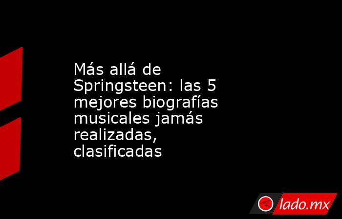 Más allá de Springsteen: las 5 mejores biografías musicales jamás realizadas, clasificadas. Noticias en tiempo real