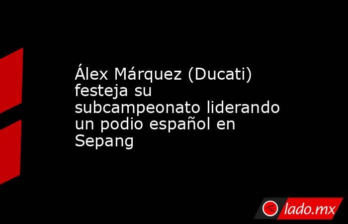 Álex Márquez (Ducati) festeja su subcampeonato liderando un podio español en Sepang. Noticias en tiempo real