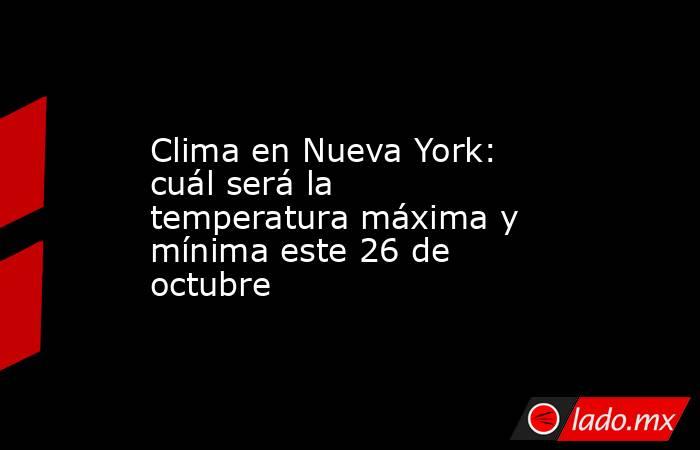 Clima en Nueva York: cuál será la temperatura máxima y mínima este 26 de octubre. Noticias en tiempo real