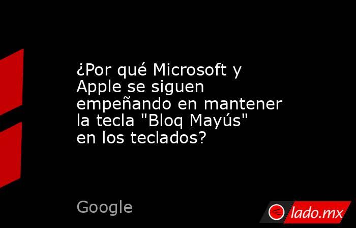 ¿Por qué Microsoft y Apple se siguen empeñando en mantener la tecla 