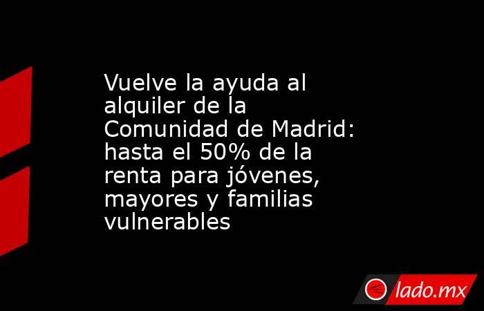 Vuelve la ayuda al alquiler de la Comunidad de Madrid: hasta el 50% de la renta para jóvenes, mayores y familias vulnerables. Noticias en tiempo real