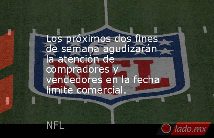 Los próximos dos fines de semana agudizarán la atención de compradores y vendedores en la fecha límite comercial.. Noticias en tiempo real