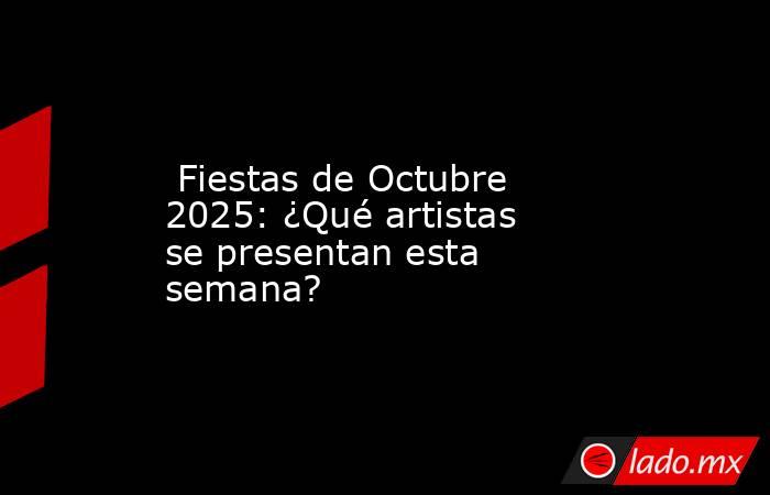  Fiestas de Octubre 2025: ¿Qué artistas se presentan esta semana?. Noticias en tiempo real