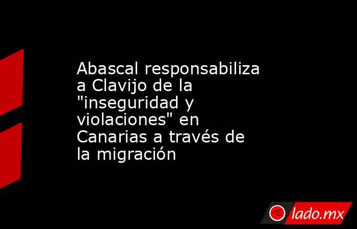 Abascal responsabiliza a Clavijo de la 