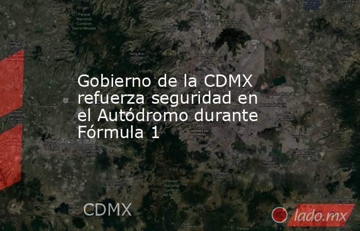 Gobierno de la CDMX refuerza seguridad en el Autódromo durante Fórmula 1. Noticias en tiempo real