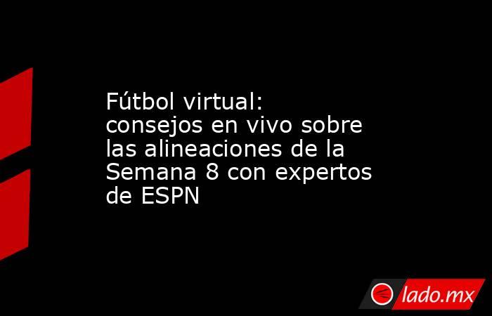 Fútbol virtual: consejos en vivo sobre las alineaciones de la Semana 8 con expertos de ESPN. Noticias en tiempo real