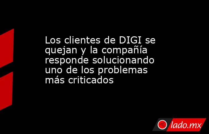 Los clientes de DIGI se quejan y la compañía responde solucionando uno de los problemas más criticados. Noticias en tiempo real