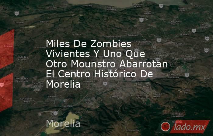 Miles De Zombies Vivientes Y Uno Que Otro Mounstro Abarrotan El Centro Histórico De Morelia. Noticias en tiempo real