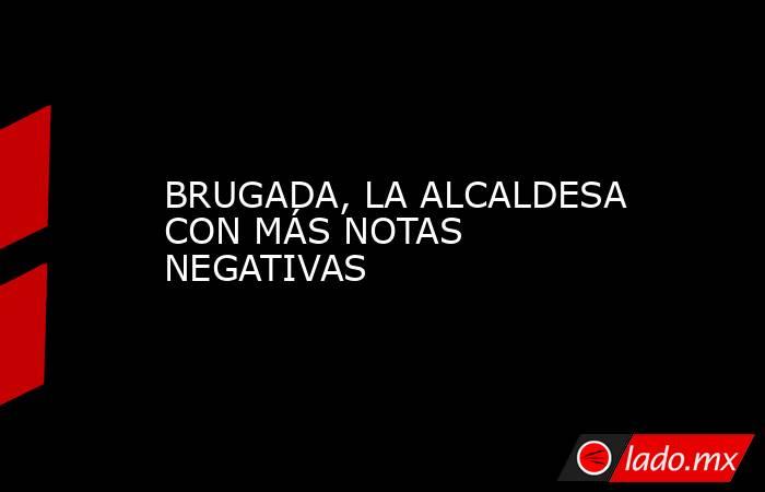 BRUGADA, LA ALCALDESA CON MÁS NOTAS NEGATIVAS. Noticias en tiempo real