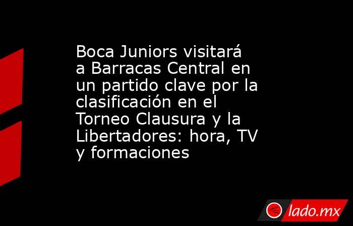 Boca Juniors visitará a Barracas Central en un partido clave por la clasificación en el Torneo Clausura y la Libertadores: hora, TV y formaciones. Noticias en tiempo real