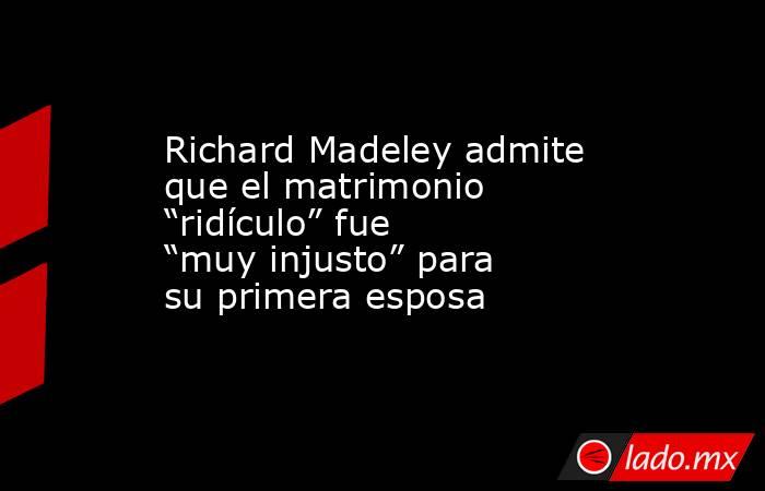 Richard Madeley admite que el matrimonio “ridículo” fue “muy injusto” para su primera esposa. Noticias en tiempo real