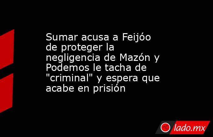 Sumar acusa a Feijóo de proteger la negligencia de Mazón y Podemos le tacha de 