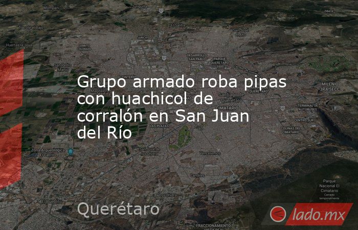 Grupo armado roba pipas con huachicol de corralón en San Juan del Río. Noticias en tiempo real
