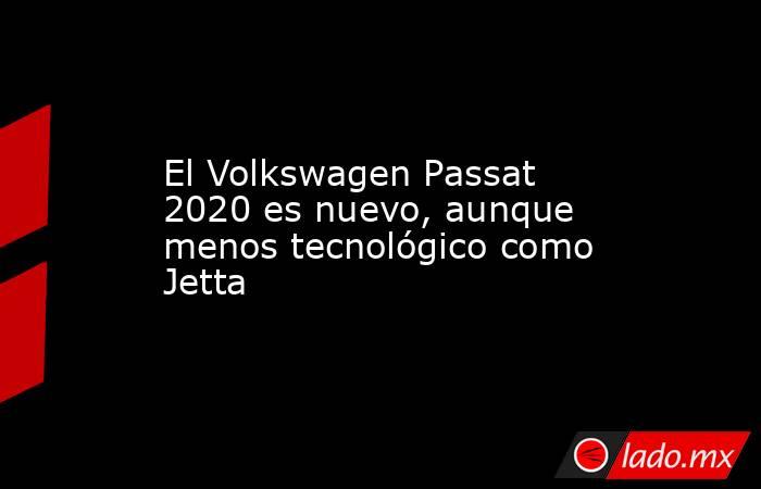 El Volkswagen Passat 2020 es nuevo, aunque menos tecnológico como Jetta. Noticias en tiempo real