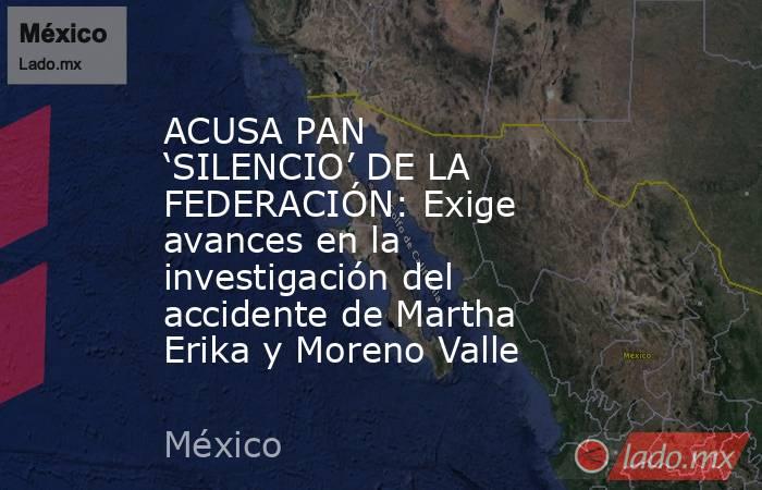 ACUSA PAN ‘SILENCIO’ DE LA FEDERACIÓN: Exige avances en la investigación del accidente de Martha Erika y Moreno Valle. Noticias en tiempo real
