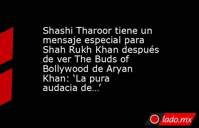 Shashi Tharoor tiene un mensaje especial para Shah Rukh Khan después de ver The Buds of Bollywood de Aryan Khan: ‘La pura audacia de…’. Noticias en tiempo real