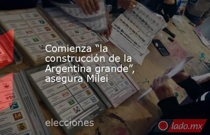 Comienza “la construcción de la Argentina grande”, asegura Milei. Noticias en tiempo real