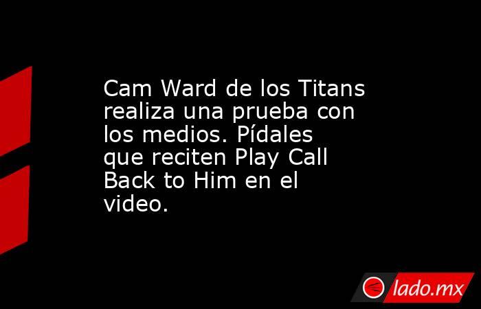 Cam Ward de los Titans realiza una prueba con los medios. Pídales que reciten Play Call Back to Him en el video.. Noticias en tiempo real