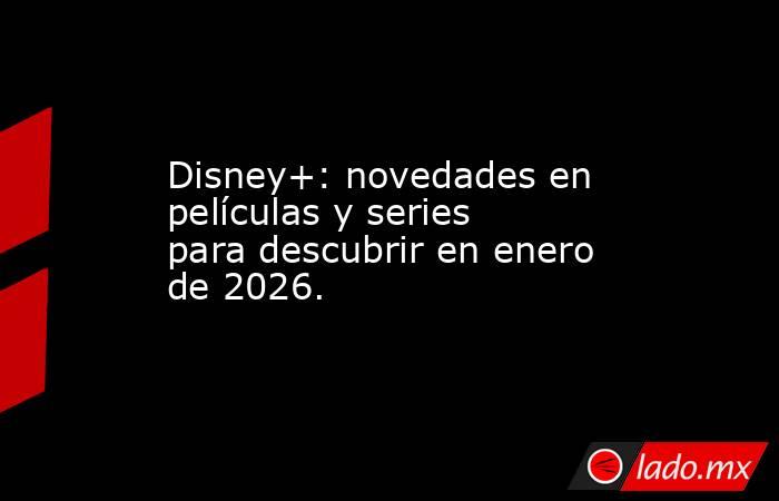 Disney+: novedades en películas y series para descubrir en enero de 2026.. Noticias en tiempo real