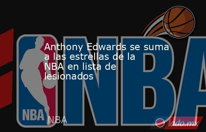 Anthony Edwards se suma a las estrellas de la NBA en lista de lesionados. Noticias en tiempo real
