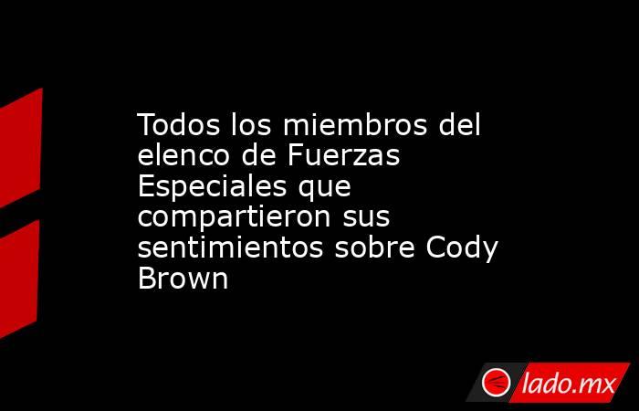 Todos los miembros del elenco de Fuerzas Especiales que compartieron sus sentimientos sobre Cody Brown. Noticias en tiempo real