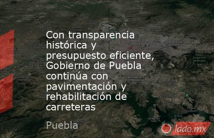 Con transparencia histórica y presupuesto eficiente, Gobierno de Puebla continúa con pavimentación y rehabilitación de carreteras. Noticias en tiempo real