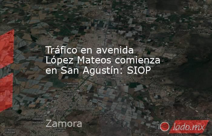 Tráfico en avenida López Mateos comienza en San Agustín: SIOP. Noticias en tiempo real