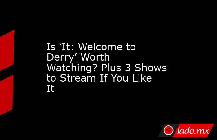 Is ‘It: Welcome to Derry’ Worth Watching? Plus 3 Shows to Stream If You Like It. Noticias en tiempo real