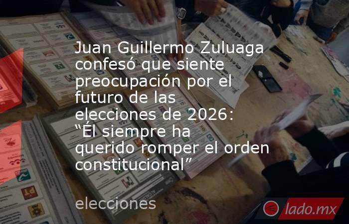 Juan Guillermo Zuluaga confesó que siente preocupación por el futuro de las elecciones de 2026: “Él siempre ha querido romper el orden constitucional”. Noticias en tiempo real