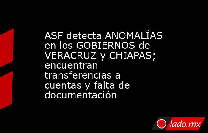 ASF detecta ANOMALÍAS en los GOBIERNOS de VERACRUZ y CHIAPAS; encuentran transferencias a cuentas y falta de documentación. Noticias en tiempo real