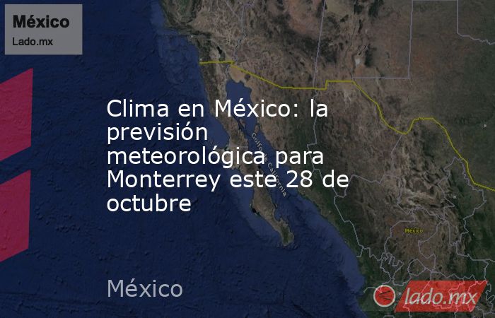 Clima en México: la previsión meteorológica para Monterrey este 28 de octubre. Noticias en tiempo real