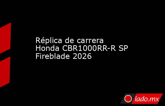 Réplica de carrera Honda CBR1000RR-R SP Fireblade 2026. Noticias en tiempo real