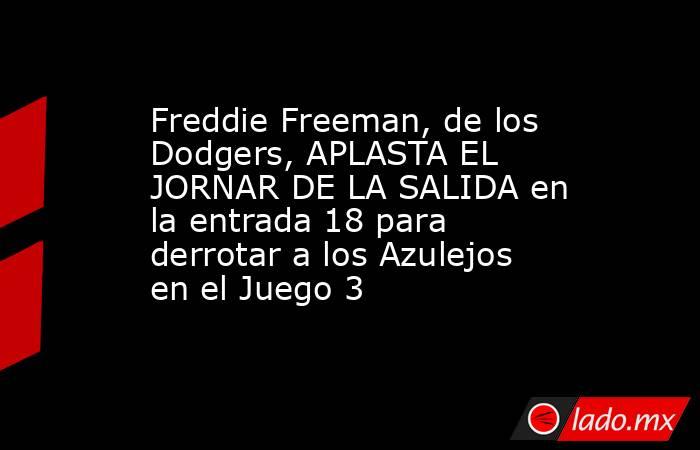 Freddie Freeman, de los Dodgers, APLASTA EL JORNAR DE LA SALIDA en la entrada 18 para derrotar a los Azulejos en el Juego 3. Noticias en tiempo real