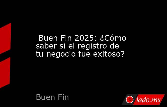  Buen Fin 2025: ¿Cómo saber si el registro de tu negocio fue exitoso?. Noticias en tiempo real