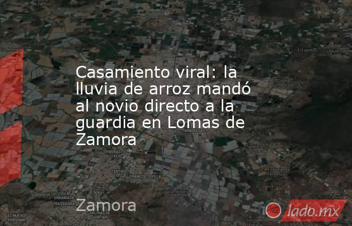 Casamiento viral: la lluvia de arroz mandó al novio directo a la guardia en Lomas de Zamora . Noticias en tiempo real
