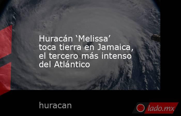 Huracán ‘Melissa’ toca tierra en Jamaica, el tercero más intenso del Atlántico. Noticias en tiempo real