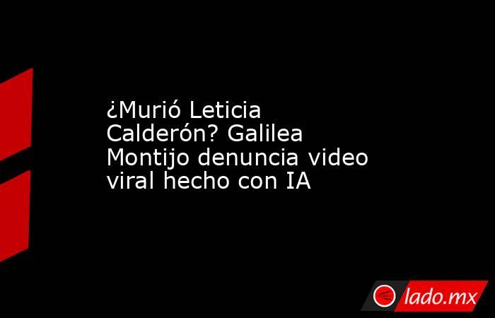 ¿Murió Leticia Calderón? Galilea Montijo denuncia video viral hecho con IA. Noticias en tiempo real