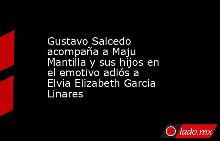 Gustavo Salcedo acompaña a Maju Mantilla y sus hijos en el emotivo adiós a Elvia Elizabeth García Linares . Noticias en tiempo real