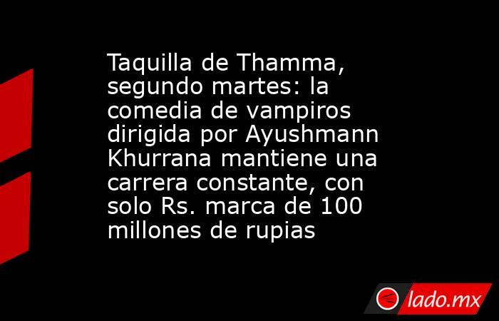 Taquilla de Thamma, segundo martes: la comedia de vampiros dirigida por Ayushmann Khurrana mantiene una carrera constante, con solo Rs. marca de 100 millones de rupias. Noticias en tiempo real