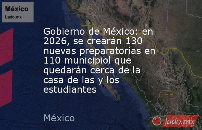 Gobierno de México: en 2026, se crearán 130 nuevas preparatorias en 110 municipiol que quedarán cerca de la casa de las y los estudiantes. Noticias en tiempo real