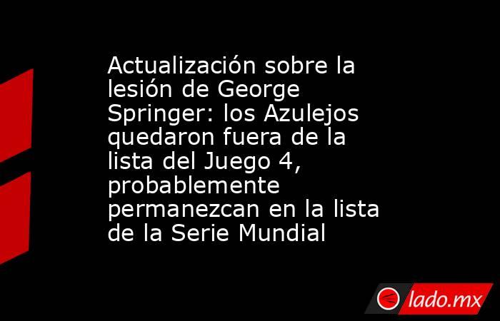 Actualización sobre la lesión de George Springer: los Azulejos quedaron fuera de la lista del Juego 4, probablemente permanezcan en la lista de la Serie Mundial. Noticias en tiempo real