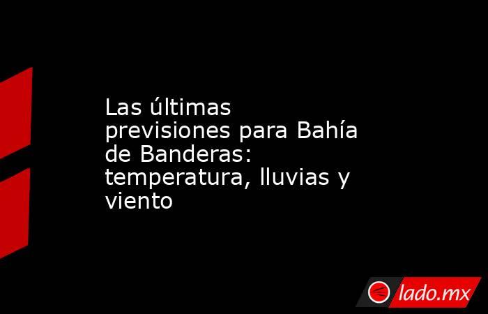 Las últimas previsiones para Bahía de Banderas: temperatura, lluvias y viento. Noticias en tiempo real