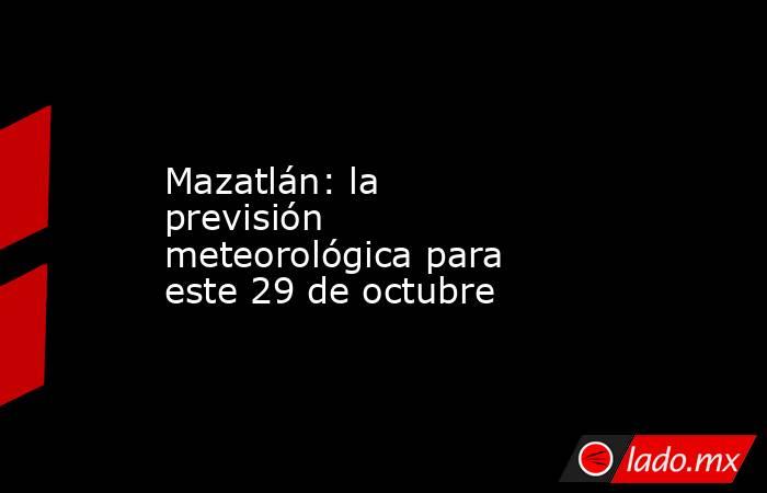 Mazatlán: la previsión meteorológica para este 29 de octubre. Noticias en tiempo real