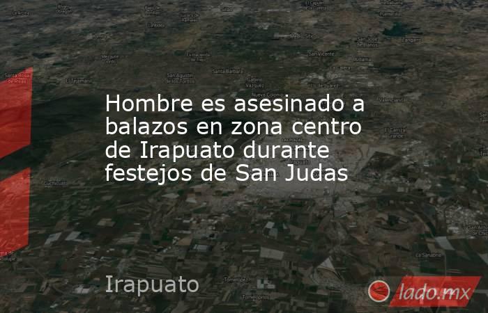 Hombre es asesinado a balazos en zona centro de Irapuato durante festejos de San Judas. Noticias en tiempo real